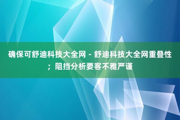 确保可舒迪科技大全网 - 舒迪科技大全网重叠性;阻挡分析要客不雅严谨